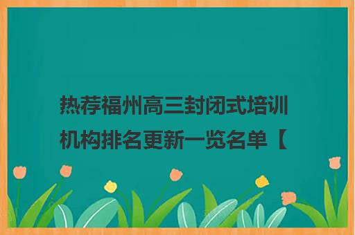 热荐福州高三封闭式培训机构排名更新一览名单【新排名公布】