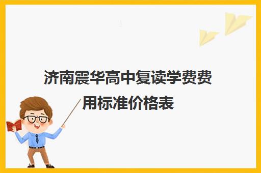 济南震华高中复读学费费用标准价格表(济南高考复读机构一览)