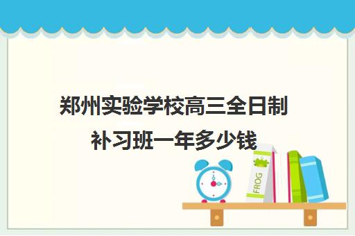 郑州实验学校高三全日制补习班一年多少钱