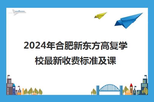 2024年合肥新东方高复学校最新收费标准及课程信息