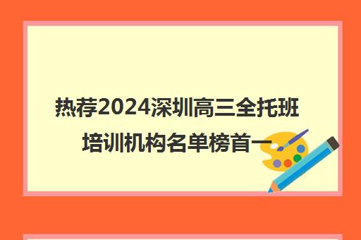 热荐2024深圳高三全托班培训机构名单榜首一览_2024必看指南