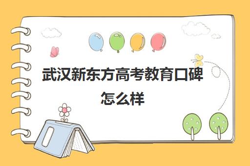 武汉新东方高考教育口碑怎么样(新东方高考复读班怎么样)