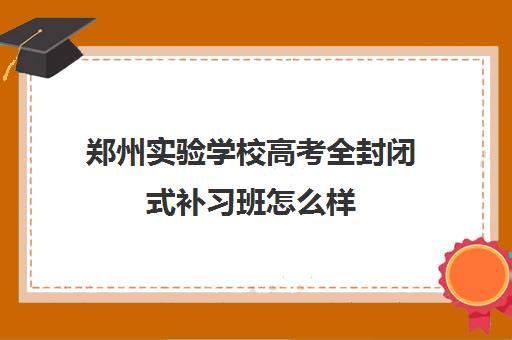 郑州实验学校高考全封闭式补习班怎么样