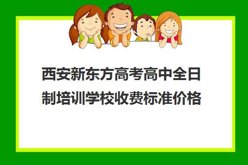 西安新东方高考高中全日制培训学校收费标准价格一览(西安高三冲刺班封闭式一般多少钱