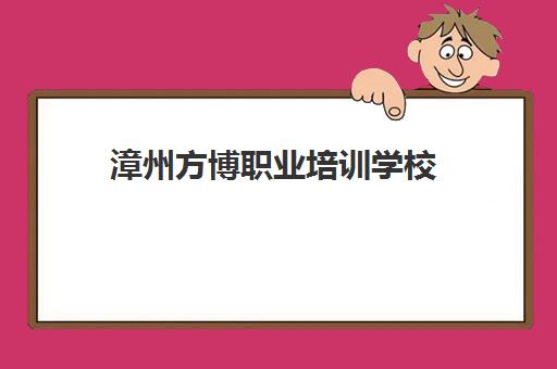 漳州方博职业培训学校(漳州职校有哪些)