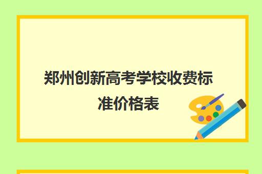 郑州创新高考学校收费标准价格表(郑州创新学校高考冲刺班地址)