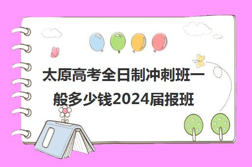 太原高考全日制冲刺班一般多少钱2024届报班4890元起价格汇总一览(太原高二全日制培训机构)