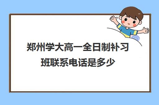 郑州学大高一全日制补习班联系电话是多少