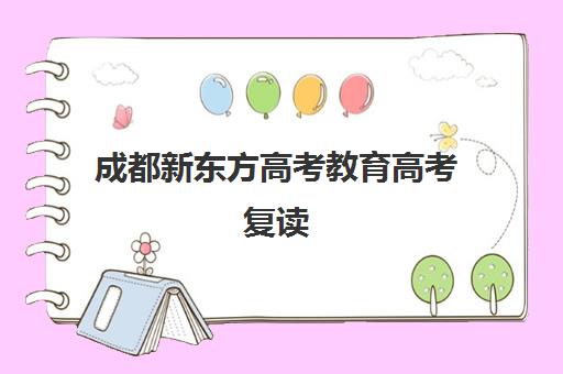 成都新东方高考教育高考复读(成都高考复读收费)