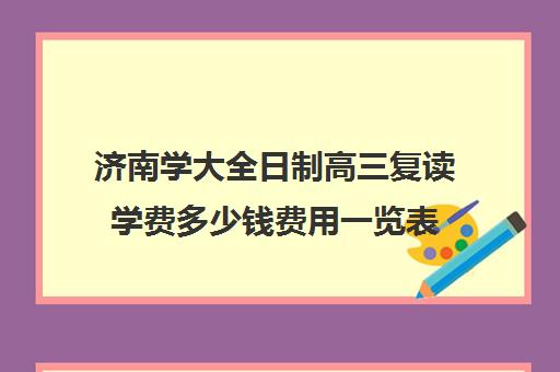 济南学大全日制高三复读学费多少钱费用一览表(济南复读学校排行榜)