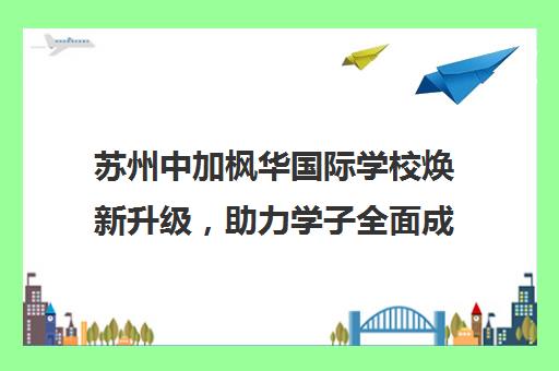 苏州中加枫华国际学校焕新升级，助力学子全面成长