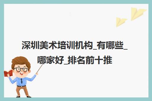 深圳美术培训机构_有哪些_哪家好_排名前十推荐