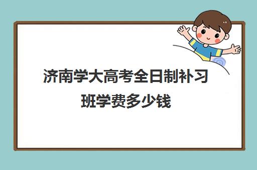 济南学大高考全日制补习班学费多少钱