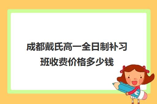 成都戴氏高一全日制补习班收费价格多少钱