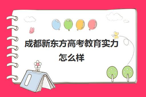 成都新东方高考教育实力怎么样(成都高三培训机构排名前十)