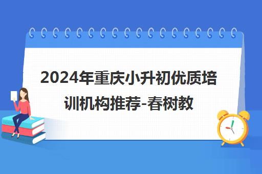 2024年重庆小升初优质培训机构推荐-春树教育引领成长