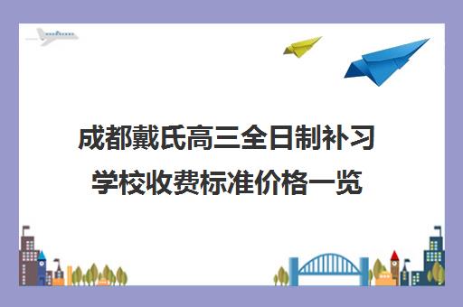 成都戴氏高三全日制补习学校收费标准价格一览