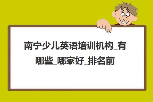 南宁少儿英语培训机构_有哪些_哪家好_排名前十推荐