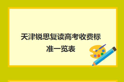 天津锐思复读高考收费标准一览表(天津高考复读生如何办理复读)