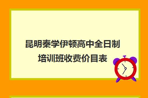 昆明秦学伊顿高中全日制培训班收费价目表(西安秦学伊顿)