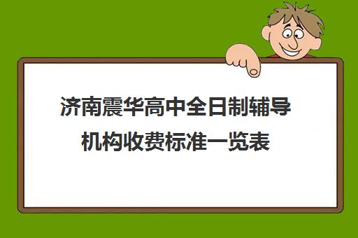 济南震华高中全日制辅导机构收费标准一览表(济南震华学校收费标准)