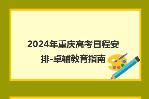 2024年重庆高考日程安排-卓辅教育指南