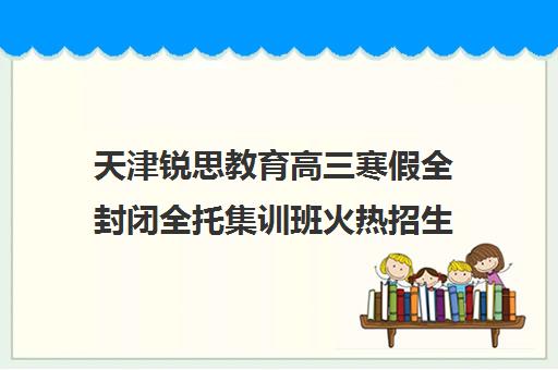 天津锐思教育高三寒假全封闭全托集训班火热招生中！