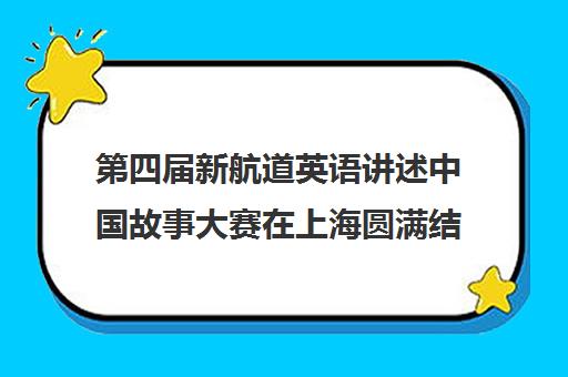 第四届新航道英语讲述中国故事大赛在上海圆满结束