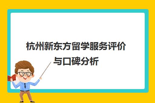 杭州新东方留学服务评价与口碑分析