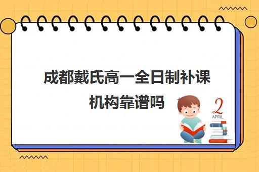 成都戴氏高一全日制补课机构靠谱吗(成都戴氏教育全日制高三怎么样)