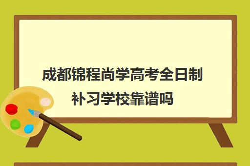 成都锦程尚学高考全日制补习学校靠谱吗