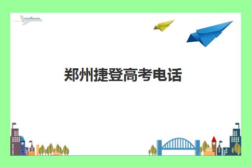 郑州捷登高考电话(郑州民办高中电话)