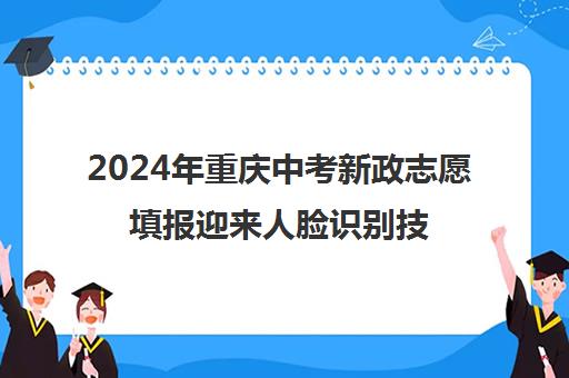 2024年重庆中考新政志愿填报迎来人脸识别技术