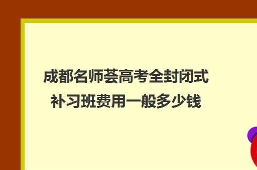 成都名师荟高考全封闭式补习班费用一般多少钱