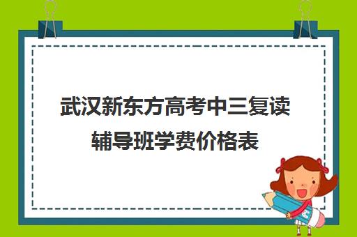 武汉新东方高考中三复读辅导班学费价格表(武汉高三冲刺班哪家好)