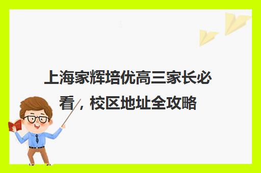 上海家辉培优高三家长必看，校区地址全攻略