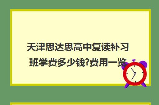 天津思达思高中复读补习班学费多少钱?费用一览表