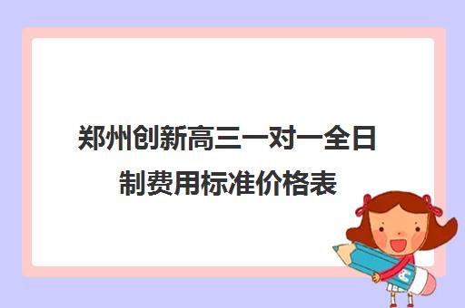 郑州创新高三一对一全日制费用标准价格表(郑州新东方高中培训机构)