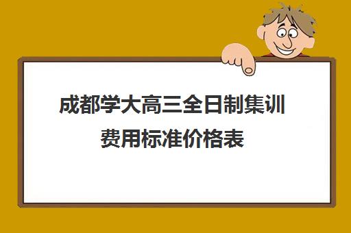 成都学大高三全日制集训费用标准价格表(高三全日制利弊)