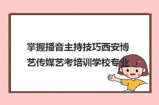 掌握播音主持技巧西安博艺传媒艺考培训学校专业指导