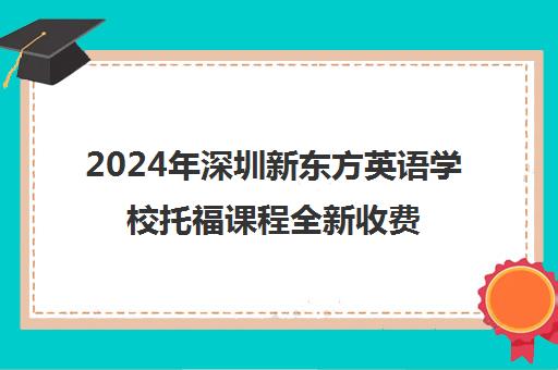 2024年深圳新东方英语学校托福课程全新收费标准一览