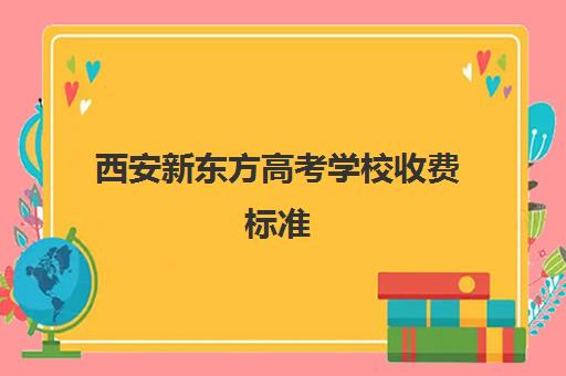 西安新东方高考学校收费标准(西安新东方学校地址在哪里)