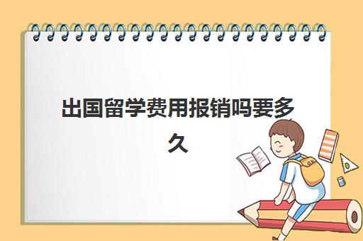 出国留学费用报销吗要多久(一般大几出国留学)