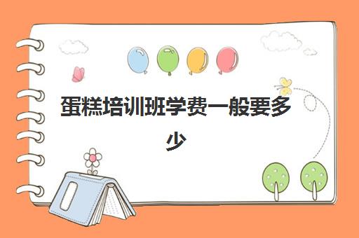 蛋糕培训班学费一般要多少(学蛋糕学费大概需要多少钱)