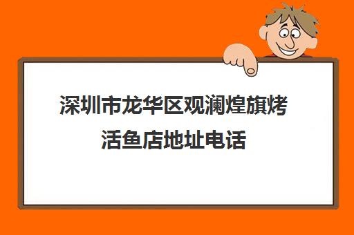 深圳市龙华区观澜煌旗烤活鱼店地址电话(深圳龙华区观澜)