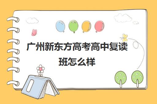 广州新东方高考高中复读班怎么样(广州高考复读学校排名及费用)