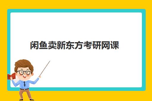 闲鱼卖新东方考研网课(咸鱼怎样卖网课不被罚)