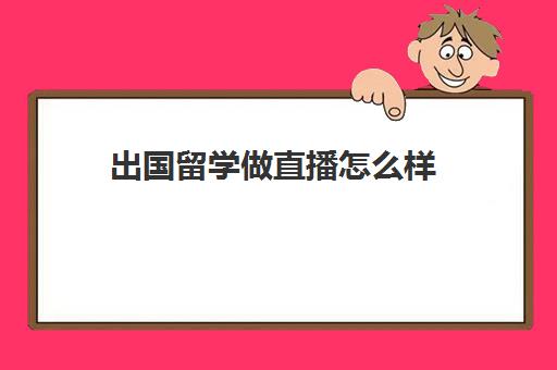 出国留学做直播怎么样(国外读传媒回国好找工作吗)