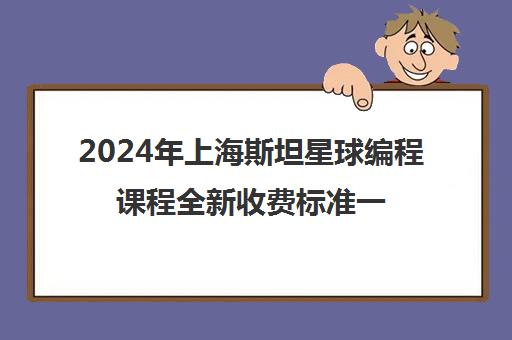 2024年上海斯坦星球编程课程全新收费标准一览