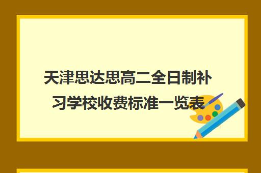 天津思达思高二全日制补习学校收费标准一览表